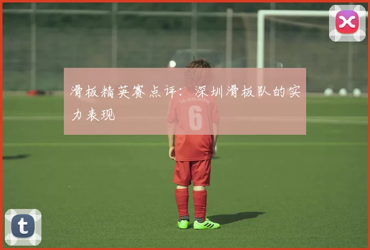 滑板精英赛点评：深圳滑板队的实力表现