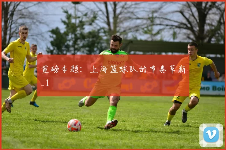 重磅专题：上海篮球队的节奏革新_1