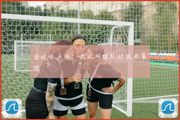 全运会点评：武汉网球队的技术表现