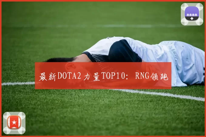 最新DOTA2力量TOP10：RNG领跑