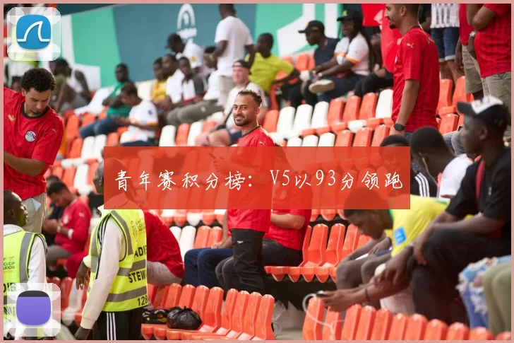 青年赛积分榜：V5以93分领跑